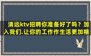 清远ktv招聘你准备好了吗？加入我们.让你的工作作生活更加精